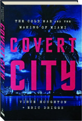 COVERT CITY: The Cold War and the Making of Miami