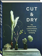 CUT & DRY: The Modern Guide to Dried Flowers from Growing to Styling