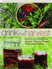 DRINK THE HARVEST: Making and Preserving Juices, Wines, Meads, Teas, and Ciders