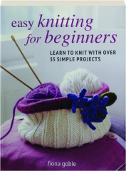 EASY KNITTING FOR BEGINNERS: Learn to Knit with Over 35 Simple Projects