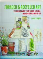 FORAGED & RECYCLED ART: 35 Projects Made from Found, Natural, and Repurposed Materials