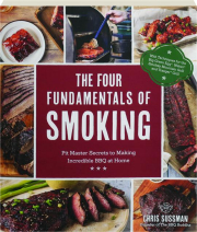 THE FOUR FUNDAMENTALS OF SMOKING: Pit Master Secrets to Making Incredible BBQ at Home