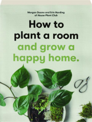 HOW TO PLANT A ROOM AND GROW A HAPPY HOME
