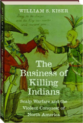 THE BUSINESS OF KILLING INDIANS: Scalp Warfare and the Violent Conquest of North America