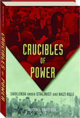 CRUCIBLES OF POWER: Smolensk Under Stalinist and Nazi Rule
