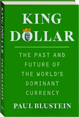 KING DOLLAR: The Past and Future of the World's Dominant Currency