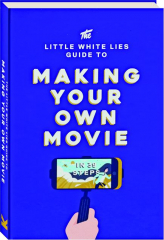 THE LITTLE WHITE LIES GUIDE TO MAKING YOUR OWN MOVIE: In 39 Steps