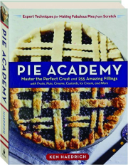 PIE ACADEMY: Master the Perfect Crust and 255 Amazing Fillings with Fruits, Nuts, Creams, Custards, Ice Cream, and More