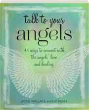 TALK TO YOUR ANGELS: 44 Ways to Connect with the Angels' Love and Healing