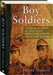 BOY SOLDIERS: A Personal Story of Nazi Elite Schooling and Its Legacy of Trauma
