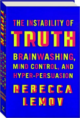 THE INSTABILITY OF TRUTH: Brainwashing, Mind Control, and Hyper-Persuasion