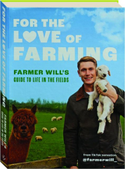 FOR THE LOVE OF FARMING: Farmer Will's Guide to Life in the Fields