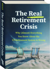 THE REAL RETIREMENT CRISIS: Why (Almost) Everything You Know About the US Retirement System Is Wrong