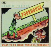 HEADIN' FOR THE POORHOUSE: What to Do When Money is Through?