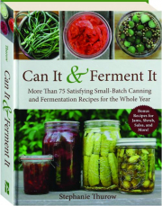 CAN IT & FERMENT IT: More Than 75 Satisfying Small-Batch Canning and Fermentation Recipes for the Whole Year
