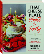 THAT CHEESE PLATE WANTS TO PARTY: Festive Boards, Spreads, and Recipes with the Cheese by Numbers Method