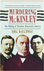 MURDERING MCKINLEY: The Making of Theodore Roosevelt's America
