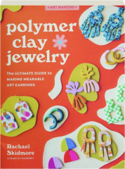 POLYMER CLAY JEWELRY: The Ultimate Guide to Making Wearable Art Earrings
