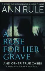 A ROSE FOR HER GRAVE AND OTHER TRUE CASES, VOL. 1