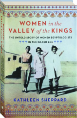WOMEN IN THE VALLEY OF THE KINGS: The Untold Story of Women Egyptologists in the Gilded Age