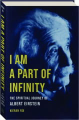 I AM A PART OF INFINITY: The Spiritual Journey of Albert Einstein
