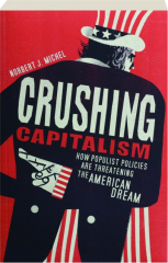 CRUSHING CAPITALISM: How Populist Policies Are Threatening the American Dream