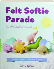 FELT SOFTIE PARADE: Sew 15 Delightful Animals