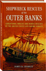 SHIPWRECK RESCUES OF THE OUTER BANKS: Sensational Wrecks and Heroic Rescues by the United States Life-Saving Service