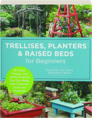 TRELLISES, PLANTERS, AND RAISED BEDS FOR BEGINNERS