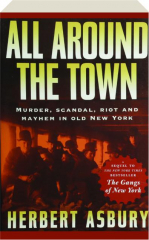 ALL AROUND THE TOWN: Murder, Scandal, Riot and Mayhem in Old New York