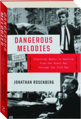DANGEROUS MELODIES: Classical Music in America from the Great War Through the Cold War