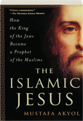 THE ISLAMIC JESUS: How the King of the Jews Became a Prophet of the Muslims