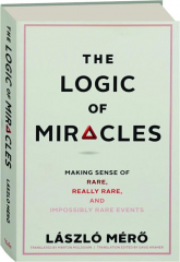 THE LOGIC OF MIRACLES: Making Sense of Rare, Really Rare, and Impossibly Rare Events