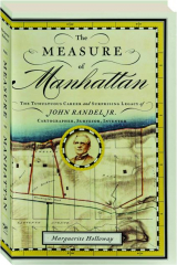 THE MEASURE OF MANHATTAN: The Tumultuous Career and Surprising Legacy of John Randel Jr