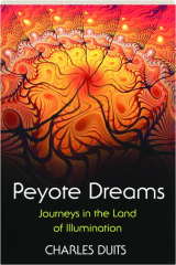 PEYOTE DREAMS: Journeys in the Land of Illumination