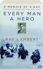 EVERY MAN A HERO: A Memoir of D-Day, the First Wave at Omaha Beach, and a World at War