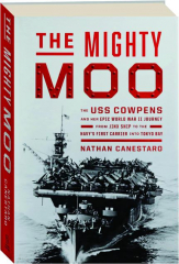 THE MIGHTY MOO: The USS Cowpens and Her Epic World War II Journey from Jinx Ship to the Navy's First Carrier into Tokyo Bay
