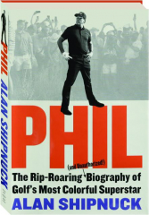 PHIL: The Rip-Roaring (and Unauthorized!) Biography of Golf's Most Colorful Superstar