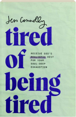 TIRED OF BEING TIRED: Receive God's Realistic Rest for Your Soul-Deep Exhaustion