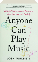 ANYONE CAN PLAY MUSIC: Unlock Your Musical Potential with the Laws of Brainjo