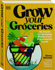 GROW YOUR GROCERIES: 40 Hacks for Growing Plants from Supermarket Foods