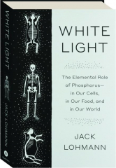 WHITE LIGHT: The Elemental Role of Phosphorus--in Our Cells, in Our Food, and in Our World