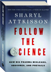 FOLLOW THE SCIENCE: How Big Pharma Misleads, Obscures, and Prevails