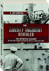 THE LIBERTY INCIDENT REVEALED: The Definitive Account of the 1967 Israeli Attack on the U.S. Navy Spy Ship
