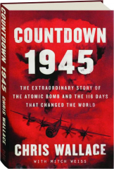 COUNTDOWN 1945: The Extraordinary Story of the Atomic Bomb and the 116 Days That Changed the World