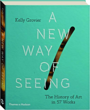 A NEW WAY OF SEEING: The History of Art in 57 Works