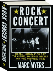 ROCK CONCERT: An Oral History as Told By the Artists, Backstage Insiders, and Fans Who Were There