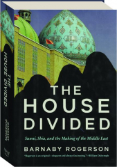 THE HOUSE DIVIDED: Sunni, Shia, and the Making of the Middle East