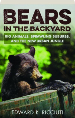 BEARS IN THE BACKYARD: Big Animals, Sprawling Suburbs, and the New Urban Jungle