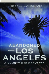 ABANDONED LOS ANGELES: A County Rediscovered